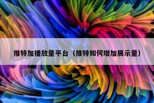 推特加播放量平台（推特如何增加展示量） 第1张