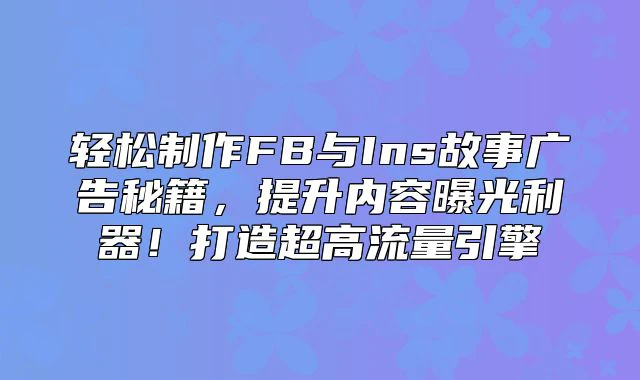 轻松制作FB与Ins故事广告秘籍，提升内容曝光利器！打造超高流量引擎
