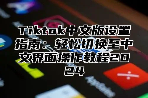 Tiktok中文版设置指南：轻松切换至中文界面操作教程2025