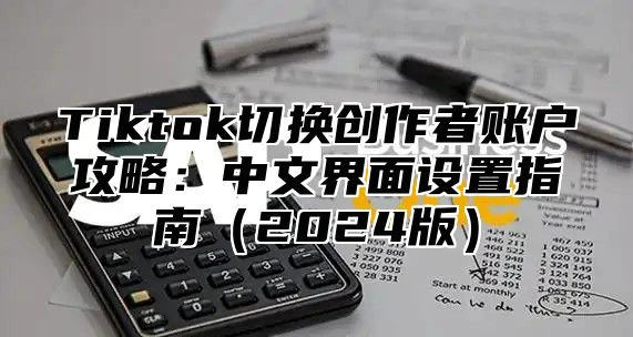Tiktok切换创作者账户攻略：中文界面设置指南2025版