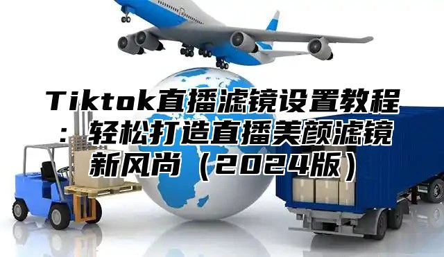 Tiktok直播滤镜设置教程:轻松打造直播美颜滤镜新风尚2025版